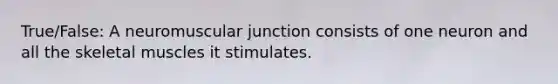 True/False: A neuromuscular junction consists of one neuron and all the skeletal muscles it stimulates.