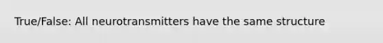 True/False: All neurotransmitters have the same structure