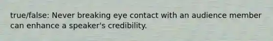 true/false: Never breaking eye contact with an audience member can enhance a speaker's credibility.