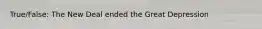 True/False: The New Deal ended the Great Depression