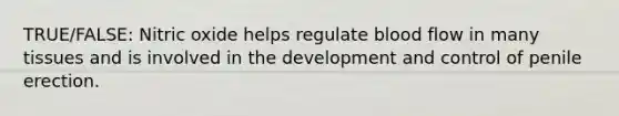 TRUE/FALSE: Nitric oxide helps regulate blood flow in many tissues and is involved in the development and control of penile erection.