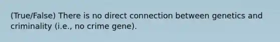 (True/False) There is no direct connection between genetics and criminality (i.e., no crime gene).