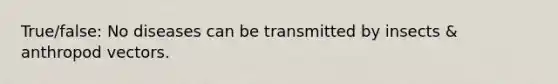 True/false: No diseases can be transmitted by insects & anthropod vectors.