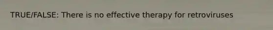 TRUE/FALSE: There is no effective therapy for retroviruses