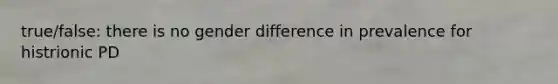 true/false: there is no gender difference in prevalence for histrionic PD