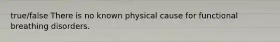 true/false There is no known physical cause for functional breathing disorders.