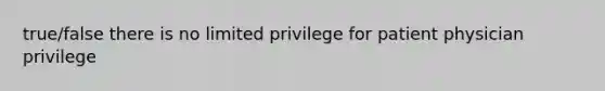 true/false there is no limited privilege for patient physician privilege