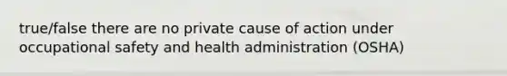 true/false there are no private cause of action under <a href='https://www.questionai.com/knowledge/k22QChnMLT-occupational-safety' class='anchor-knowledge'>occupational safety</a> and health administration (OSHA)