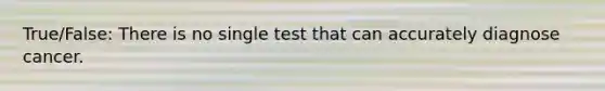 True/False: There is no single test that can accurately diagnose cancer.