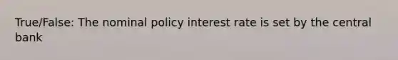 True/False: The nominal policy interest rate is set by the central bank