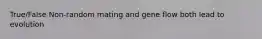 True/False Non-random mating and gene flow both lead to evolution