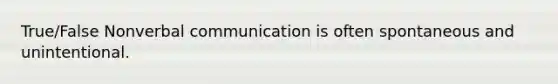 True/False Nonverbal communication is often spontaneous and unintentional.