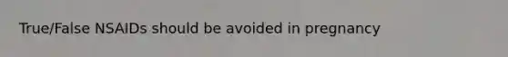 True/False NSAIDs should be avoided in pregnancy