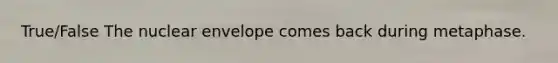 True/False The nuclear envelope comes back during metaphase.