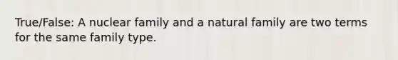 True/False: A nuclear family and a natural family are two terms for the same family type.