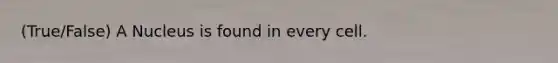 (True/False) A Nucleus is found in every cell.