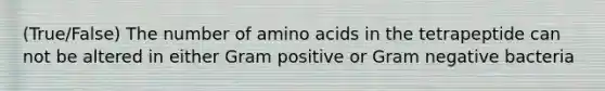 (True/False) The number of amino acids in the tetrapeptide can not be altered in either Gram positive or Gram negative bacteria