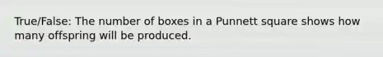 True/False: The number of boxes in a Punnett square shows how many offspring will be produced.