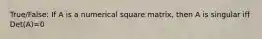 True/False: If A is a numerical square matrix, then A is singular iff Det(A)=0