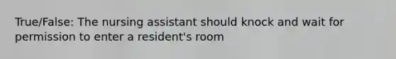 True/False: The nursing assistant should knock and wait for permission to enter a resident's room