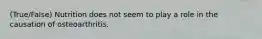 (True/False) Nutrition does not seem to play a role in the causation of osteoarthritis.