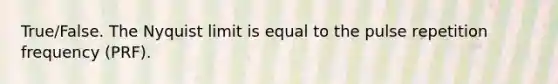 True/False. The Nyquist limit is equal to the pulse repetition frequency (PRF).