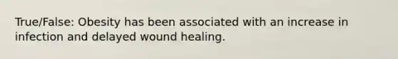 True/False: Obesity has been associated with an increase in infection and delayed wound healing.