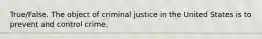 True/False. The object of criminal justice in the United States is to prevent and control crime.