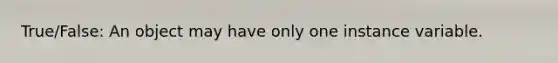 True/False: An object may have only one instance variable.