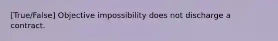 [True/False] Objective impossibility does not discharge a contract.