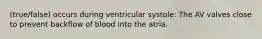 (true/false) occurs during ventricular systole: The AV valves close to prevent backflow of blood into the atria.