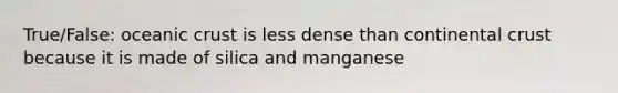 True/False: <a href='https://www.questionai.com/knowledge/kPVS0KdHos-oceanic-crust' class='anchor-knowledge'>oceanic crust</a> is less dense than continental crust because it is made of silica and manganese