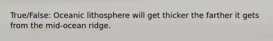 True/False: Oceanic lithosphere will get thicker the farther it gets from the mid-ocean ridge.