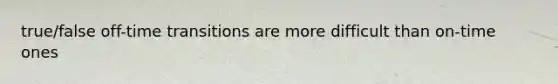 true/false off-time transitions are more difficult than on-time ones