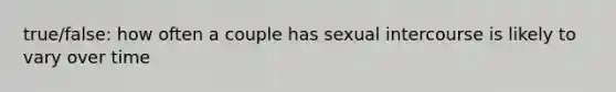 true/false: how often a couple has sexual intercourse is likely to vary over time