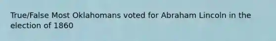 True/False Most Oklahomans voted for Abraham Lincoln in the election of 1860