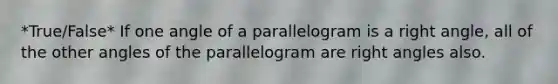 *True/False* If one angle of a parallelogram is a right angle, all of the other angles of the parallelogram are right angles also.