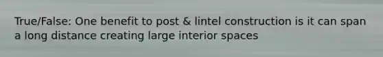 True/False: One benefit to post & lintel construction is it can span a long distance creating large interior spaces