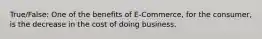 True/False: One of the benefits of E-Commerce, for the consumer, is the decrease in the cost of doing business.