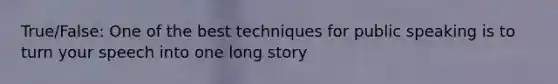 True/False: One of the best techniques for public speaking is to turn your speech into one long story