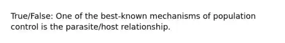 True/False: One of the best-known mechanisms of population control is the parasite/host relationship.