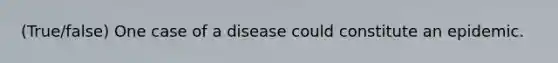 (True/false) One case of a disease could constitute an epidemic.