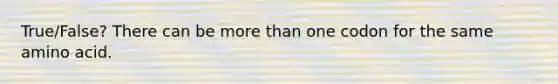 True/False? There can be more than one codon for the same amino acid.