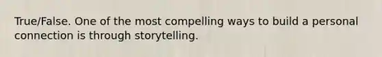 True/False. One of the most compelling ways to build a personal connection is through storytelling.