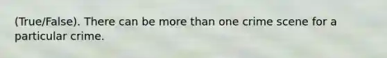 (True/False). There can be more than one crime scene for a particular crime.