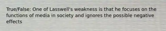 True/False: One of Lasswell's weakness is that he focuses on the functions of media in society and ignores the possible negative effects