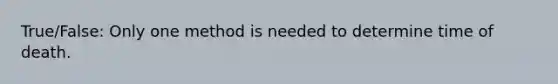 True/False: Only one method is needed to determine time of death.