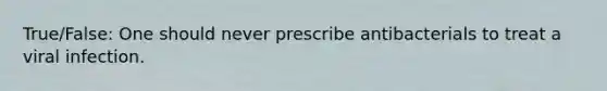 True/False: One should never prescribe antibacterials to treat a viral infection.