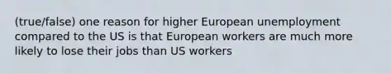 (true/false) one reason for higher European unemployment compared to the US is that European workers are much more likely to lose their jobs than US workers