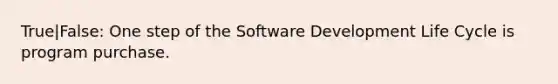 True|False: One step of the Software Development Life Cycle is program purchase.